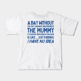 A Day Without THE MUMMY Is Like.... Just Kidding I Have No Idea Kids T-Shirt